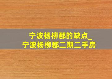 宁波杨柳郡的缺点_宁波杨柳郡二期二手房