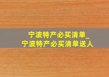 宁波特产必买清单_宁波特产必买清单送人