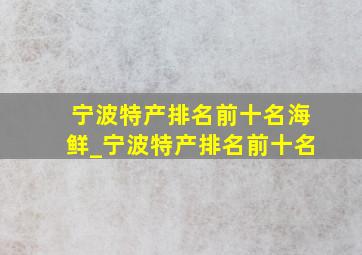 宁波特产排名前十名海鲜_宁波特产排名前十名