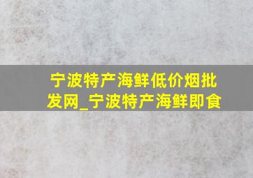 宁波特产海鲜(低价烟批发网)_宁波特产海鲜即食