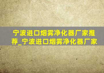 宁波进口烟雾净化器厂家推荐_宁波进口烟雾净化器厂家