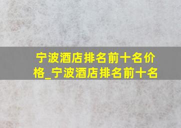 宁波酒店排名前十名价格_宁波酒店排名前十名