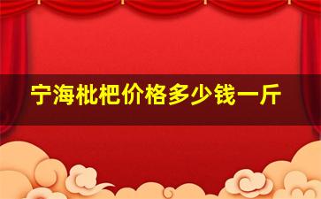 宁海枇杷价格多少钱一斤