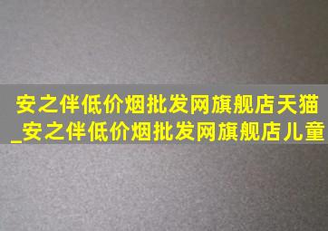 安之伴(低价烟批发网)旗舰店天猫_安之伴(低价烟批发网)旗舰店儿童