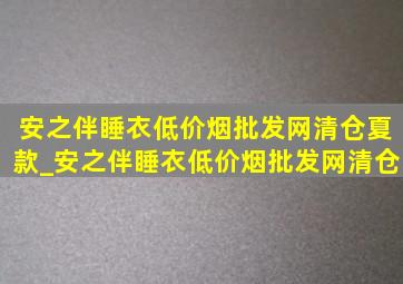 安之伴睡衣(低价烟批发网)清仓夏款_安之伴睡衣(低价烟批发网)清仓