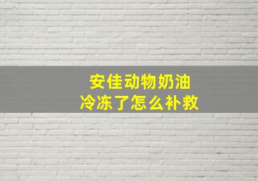 安佳动物奶油冷冻了怎么补救