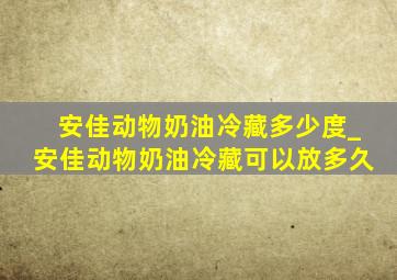 安佳动物奶油冷藏多少度_安佳动物奶油冷藏可以放多久