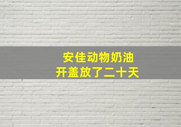 安佳动物奶油开盖放了二十天