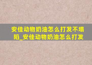 安佳动物奶油怎么打发不塌陷_安佳动物奶油怎么打发