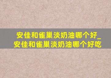 安佳和雀巢淡奶油哪个好_安佳和雀巢淡奶油哪个好吃