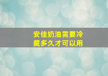 安佳奶油需要冷藏多久才可以用