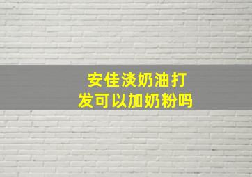 安佳淡奶油打发可以加奶粉吗