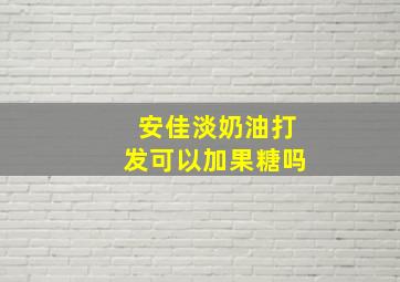 安佳淡奶油打发可以加果糖吗