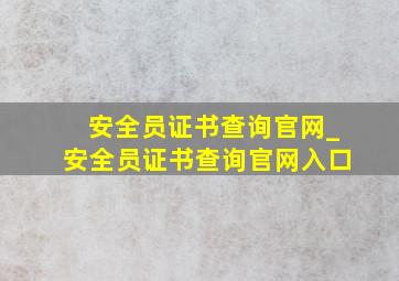 安全员证书查询官网_安全员证书查询官网入口