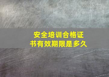 安全培训合格证书有效期限是多久