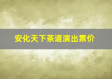 安化天下茶道演出票价