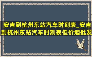 安吉到杭州东站汽车时刻表_安吉到杭州东站汽车时刻表(低价烟批发网)