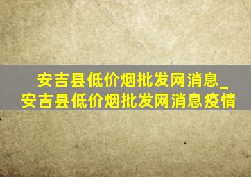 安吉县(低价烟批发网)消息_安吉县(低价烟批发网)消息疫情