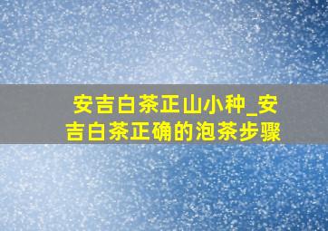 安吉白茶正山小种_安吉白茶正确的泡茶步骤