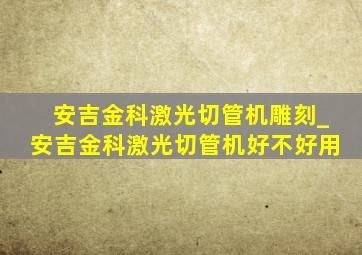 安吉金科激光切管机雕刻_安吉金科激光切管机好不好用