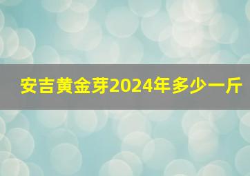 安吉黄金芽2024年多少一斤