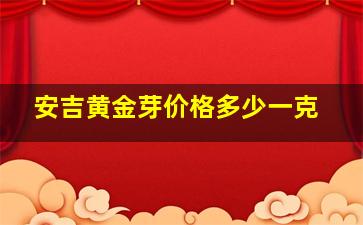 安吉黄金芽价格多少一克