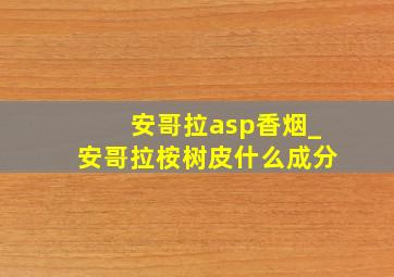 安哥拉asp香烟_安哥拉桉树皮什么成分