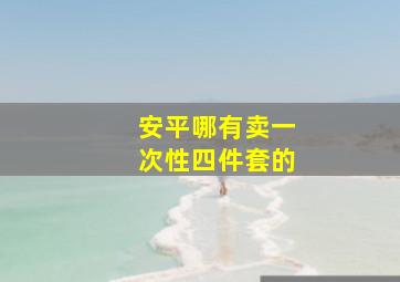 安平哪有卖一次性四件套的