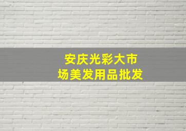 安庆光彩大市场美发用品批发