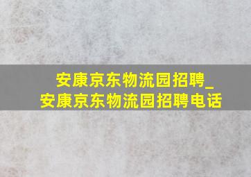 安康京东物流园招聘_安康京东物流园招聘电话