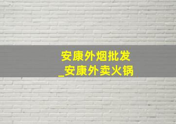 安康外烟批发_安康外卖火锅