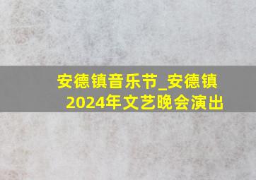 安德镇音乐节_安德镇2024年文艺晚会演出