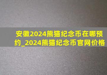 安徽2024熊猫纪念币在哪预约_2024熊猫纪念币官网价格