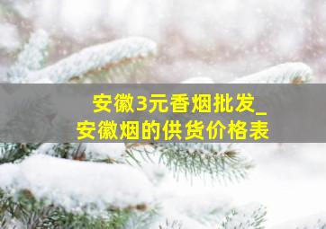 安徽3元香烟批发_安徽烟的供货价格表