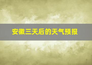 安徽三天后的天气预报