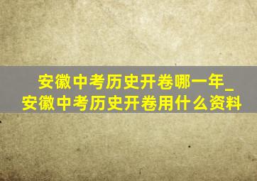 安徽中考历史开卷哪一年_安徽中考历史开卷用什么资料