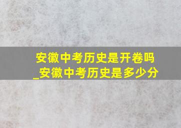 安徽中考历史是开卷吗_安徽中考历史是多少分