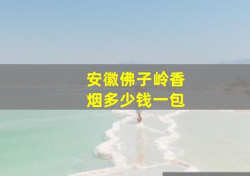 安徽佛子岭香烟多少钱一包