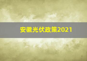 安徽光伏政策2021