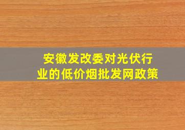 安徽发改委对光伏行业的(低价烟批发网)政策