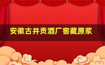 安徽古井贡酒厂窖藏原浆