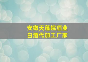 安徽天蕴皖酒业白酒代加工厂家