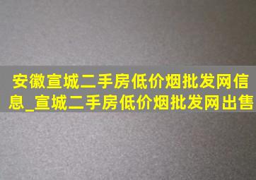 安徽宣城二手房(低价烟批发网)信息_宣城二手房(低价烟批发网)出售