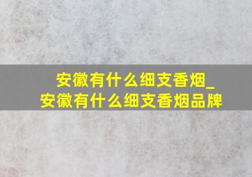 安徽有什么细支香烟_安徽有什么细支香烟品牌