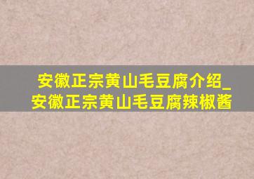 安徽正宗黄山毛豆腐介绍_安徽正宗黄山毛豆腐辣椒酱