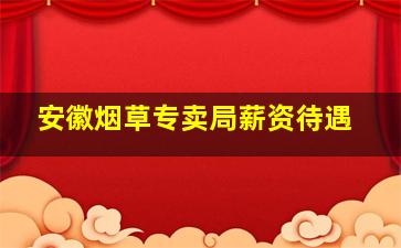 安徽烟草专卖局薪资待遇