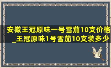 安徽王冠原味一号雪茄10支价格_王冠原味1号雪茄10支装多少钱一盒