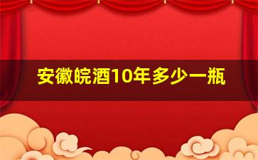 安徽皖酒10年多少一瓶