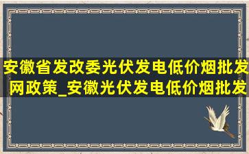 安徽省发改委光伏发电(低价烟批发网)政策_安徽光伏发电(低价烟批发网)政策