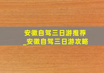 安徽自驾三日游推荐_安徽自驾三日游攻略